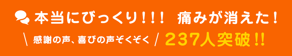 本当にびっくり！！！痛みが消えた！感謝の声、喜びの声ぞくぞく231人突破！！